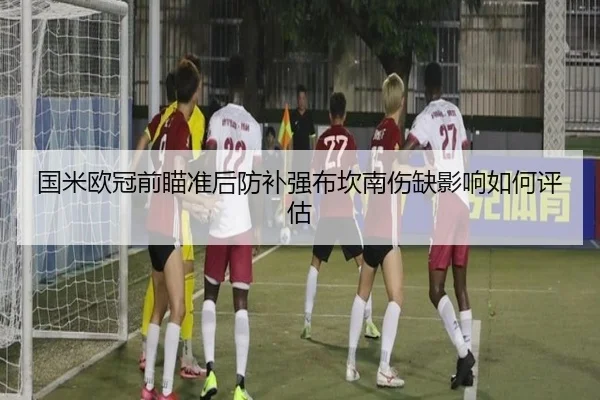 国米欧冠前瞄准后防补强布坎南伤缺影响如何评估