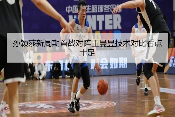 孙颖莎新周期首战对阵王曼昱技术对比看点十足