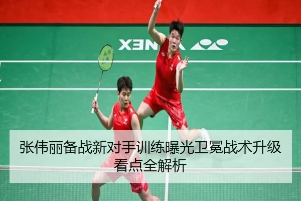 张伟丽备战新对手训练曝光卫冕战术升级看点全解析