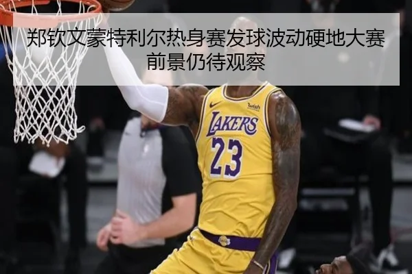 郑钦文蒙特利尔热身赛发球波动硬地大赛前景仍待观察
