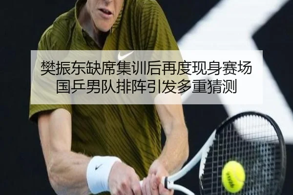 樊振东缺席集训后再度现身赛场 国乒男队排阵引发多重猜测