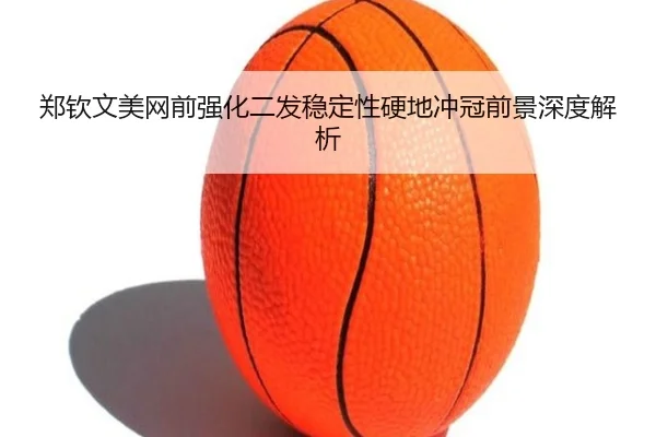 郑钦文美网前强化二发稳定性硬地冲冠前景深度解析